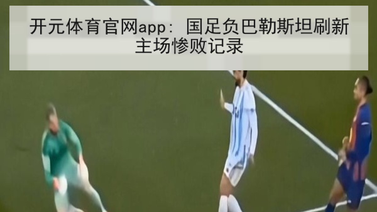 开元体育官网app: 国足负巴勒斯坦刷新主场惨败记录